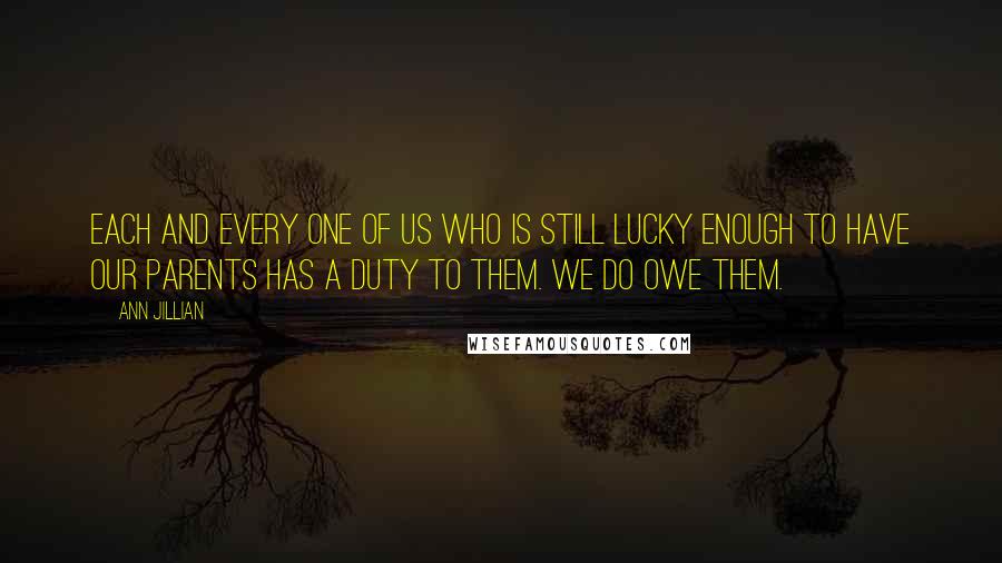 Ann Jillian Quotes: Each and every one of us who is still lucky enough to have our parents has a duty to them. We do owe them.