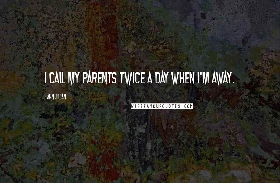 Ann Jillian Quotes: I call my parents twice a day when I'm away.