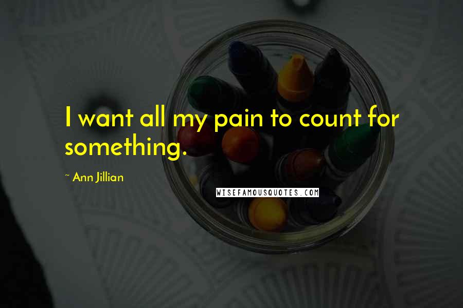 Ann Jillian Quotes: I want all my pain to count for something.