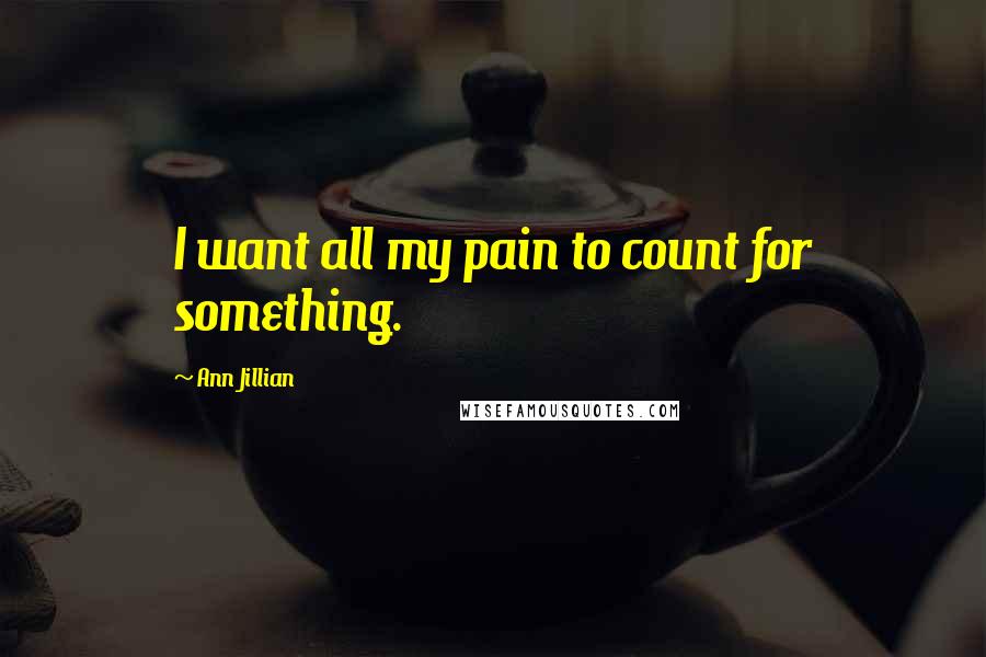 Ann Jillian Quotes: I want all my pain to count for something.