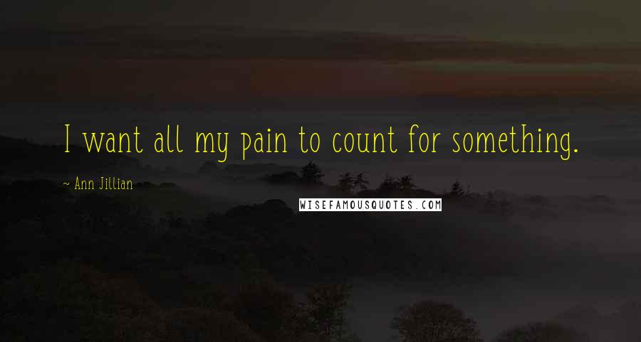 Ann Jillian Quotes: I want all my pain to count for something.