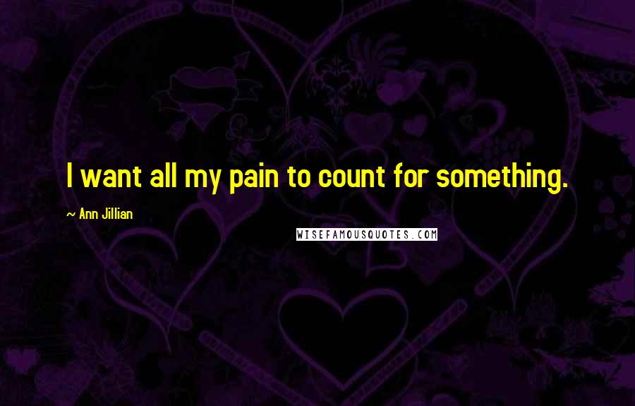 Ann Jillian Quotes: I want all my pain to count for something.