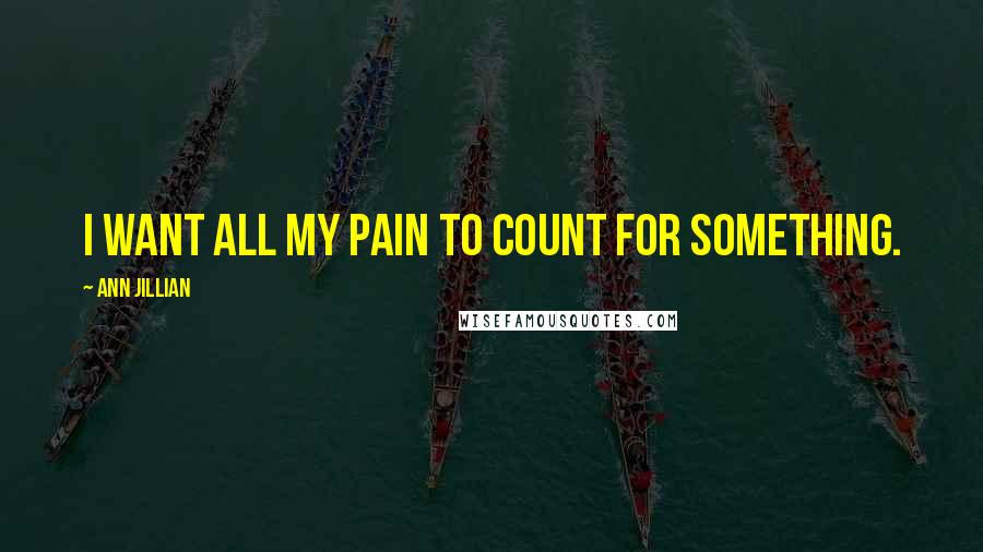 Ann Jillian Quotes: I want all my pain to count for something.