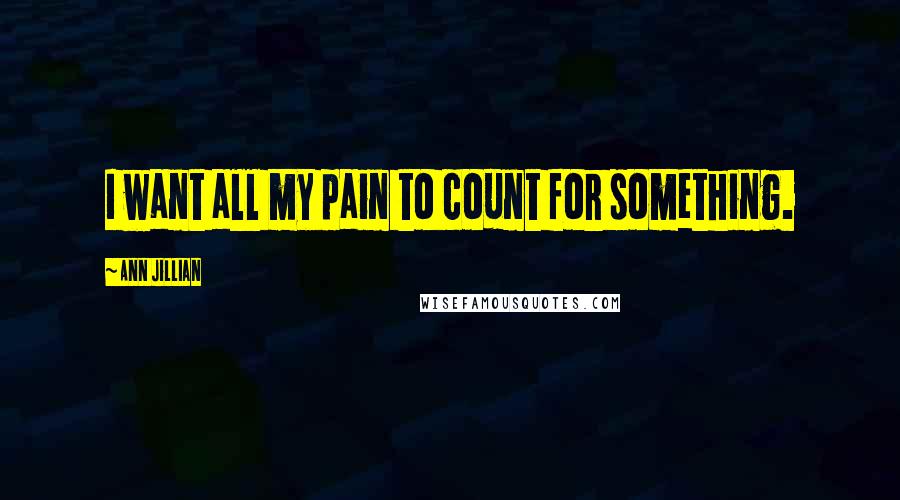 Ann Jillian Quotes: I want all my pain to count for something.