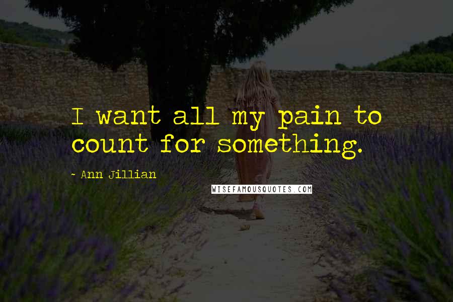 Ann Jillian Quotes: I want all my pain to count for something.