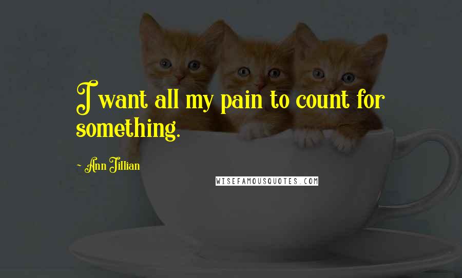 Ann Jillian Quotes: I want all my pain to count for something.
