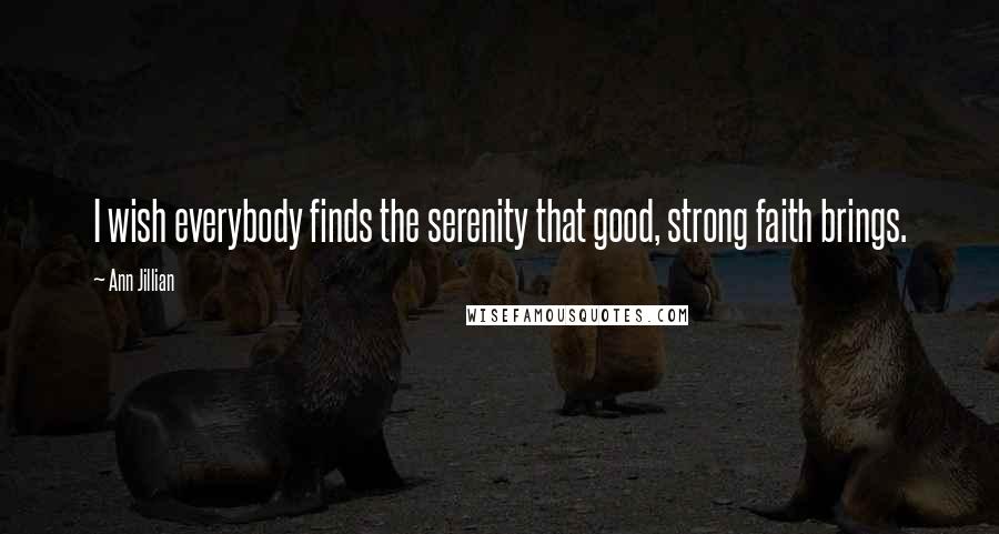 Ann Jillian Quotes: I wish everybody finds the serenity that good, strong faith brings.
