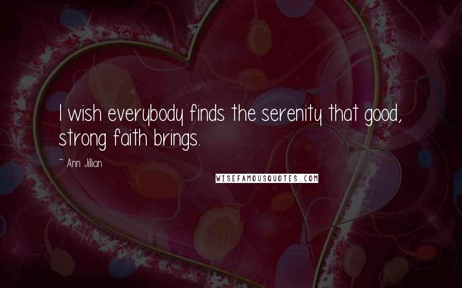 Ann Jillian Quotes: I wish everybody finds the serenity that good, strong faith brings.