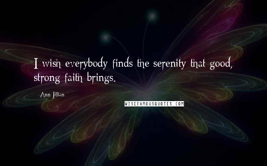 Ann Jillian Quotes: I wish everybody finds the serenity that good, strong faith brings.