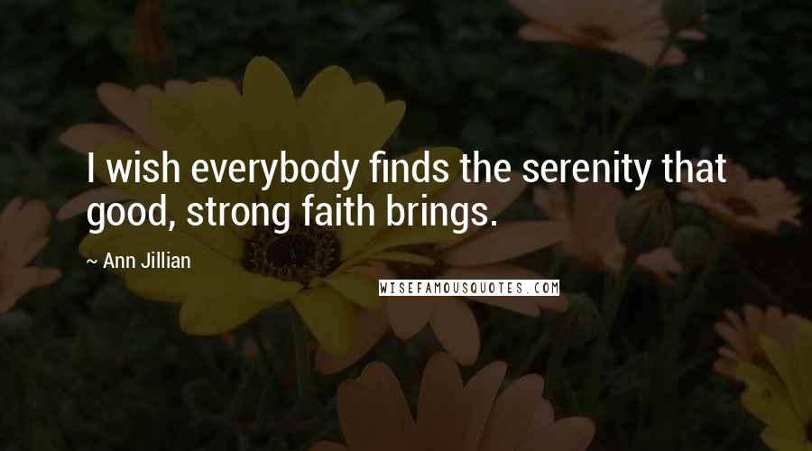 Ann Jillian Quotes: I wish everybody finds the serenity that good, strong faith brings.