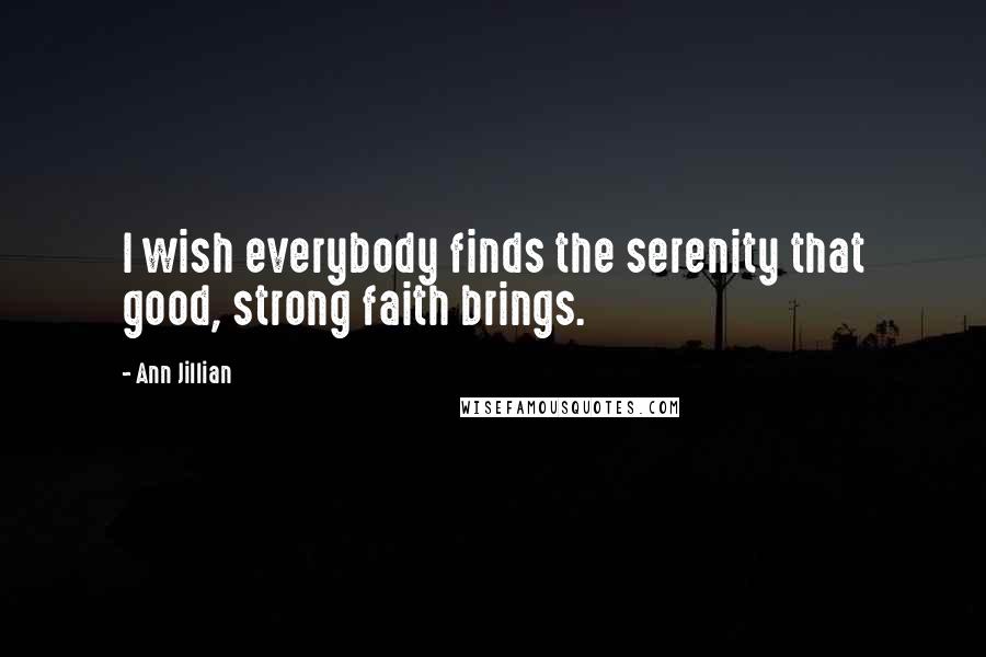 Ann Jillian Quotes: I wish everybody finds the serenity that good, strong faith brings.