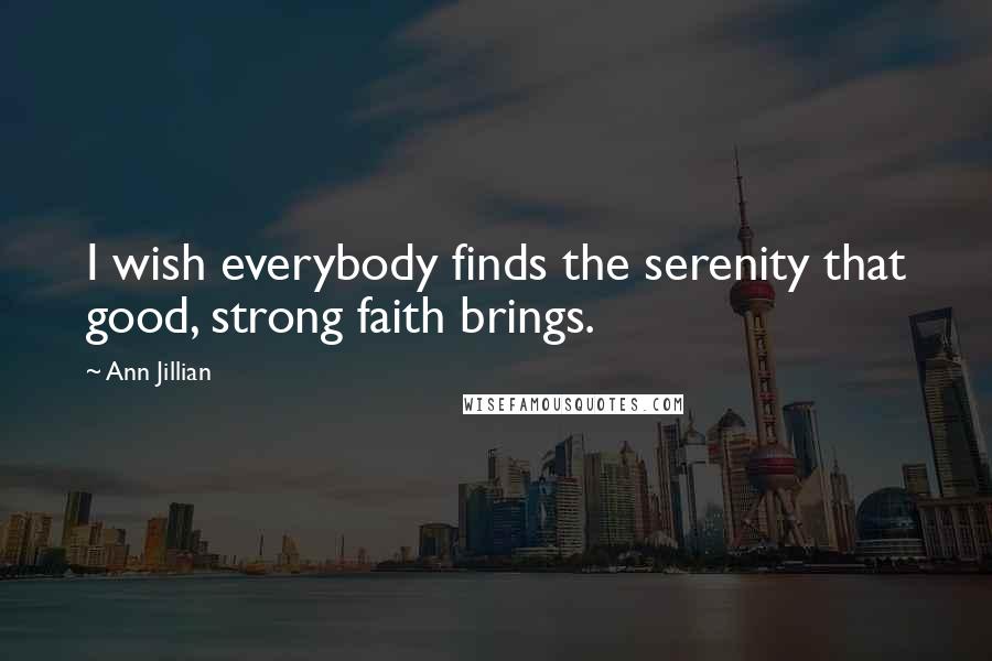 Ann Jillian Quotes: I wish everybody finds the serenity that good, strong faith brings.