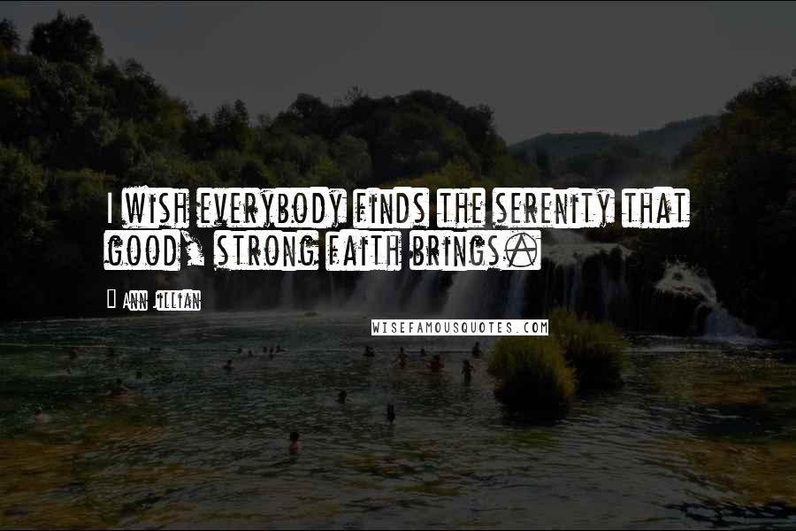 Ann Jillian Quotes: I wish everybody finds the serenity that good, strong faith brings.
