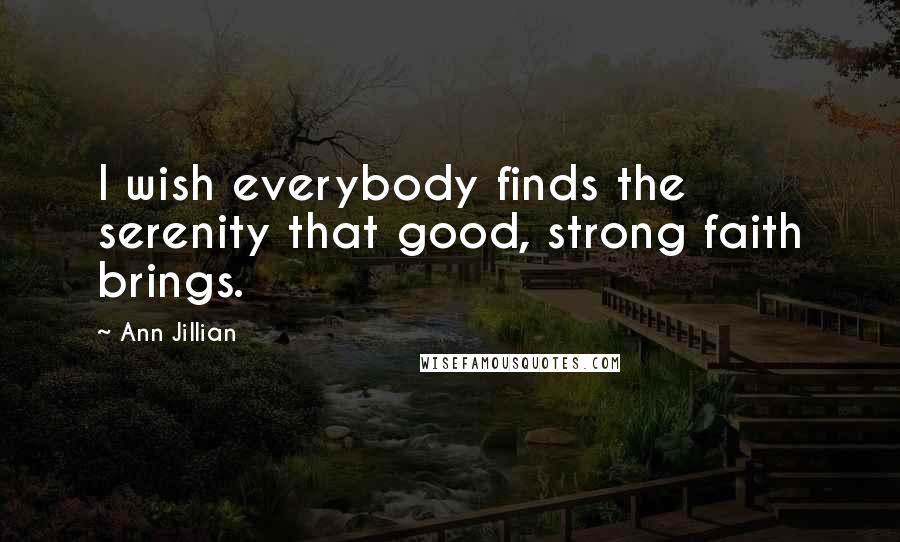 Ann Jillian Quotes: I wish everybody finds the serenity that good, strong faith brings.