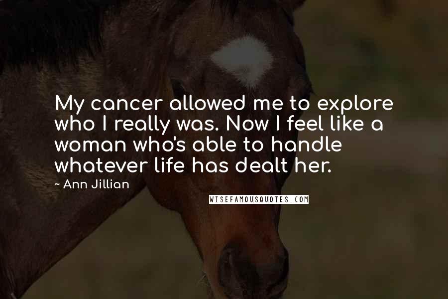 Ann Jillian Quotes: My cancer allowed me to explore who I really was. Now I feel like a woman who's able to handle whatever life has dealt her.