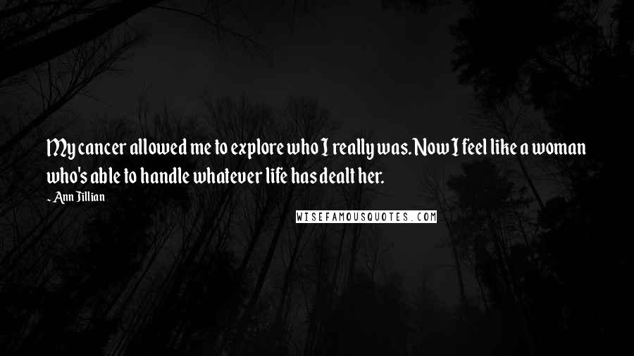 Ann Jillian Quotes: My cancer allowed me to explore who I really was. Now I feel like a woman who's able to handle whatever life has dealt her.