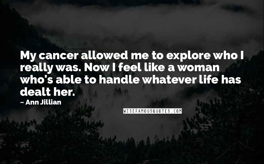 Ann Jillian Quotes: My cancer allowed me to explore who I really was. Now I feel like a woman who's able to handle whatever life has dealt her.