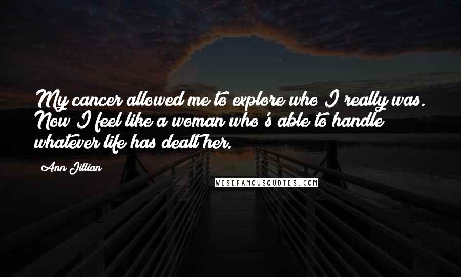 Ann Jillian Quotes: My cancer allowed me to explore who I really was. Now I feel like a woman who's able to handle whatever life has dealt her.