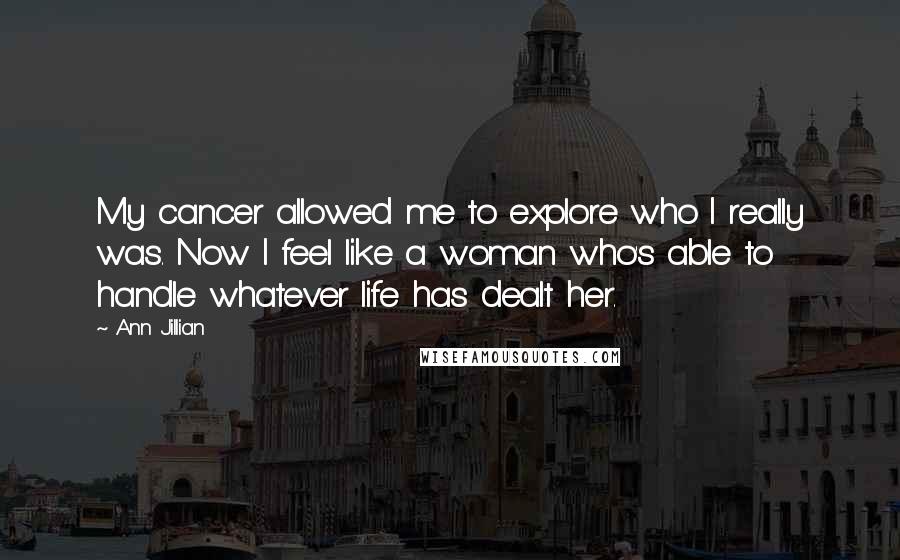 Ann Jillian Quotes: My cancer allowed me to explore who I really was. Now I feel like a woman who's able to handle whatever life has dealt her.