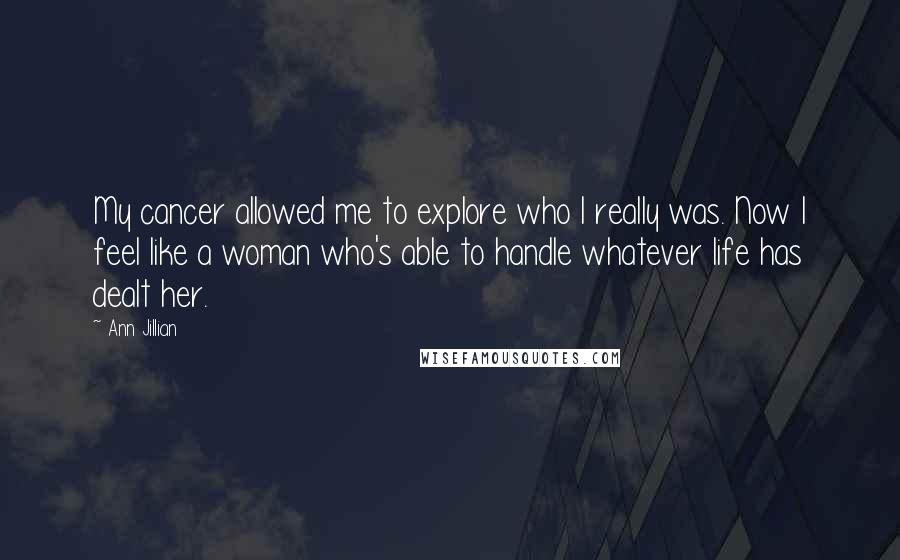 Ann Jillian Quotes: My cancer allowed me to explore who I really was. Now I feel like a woman who's able to handle whatever life has dealt her.