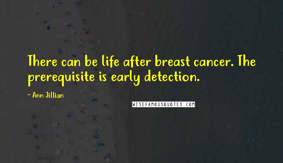 Ann Jillian Quotes: There can be life after breast cancer. The prerequisite is early detection.