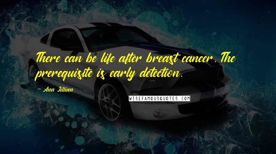 Ann Jillian Quotes: There can be life after breast cancer. The prerequisite is early detection.