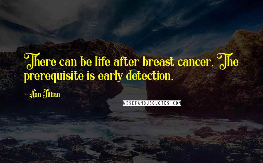 Ann Jillian Quotes: There can be life after breast cancer. The prerequisite is early detection.