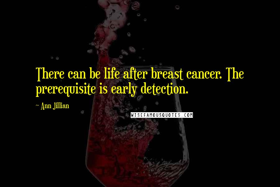 Ann Jillian Quotes: There can be life after breast cancer. The prerequisite is early detection.