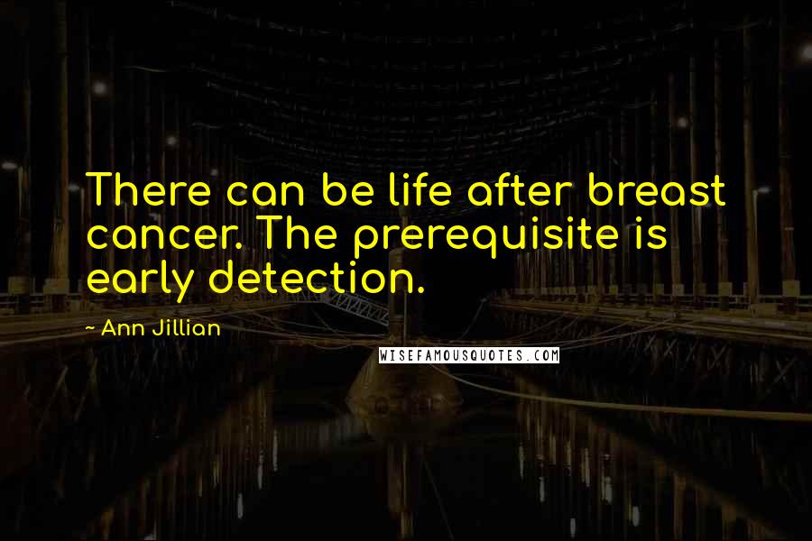 Ann Jillian Quotes: There can be life after breast cancer. The prerequisite is early detection.