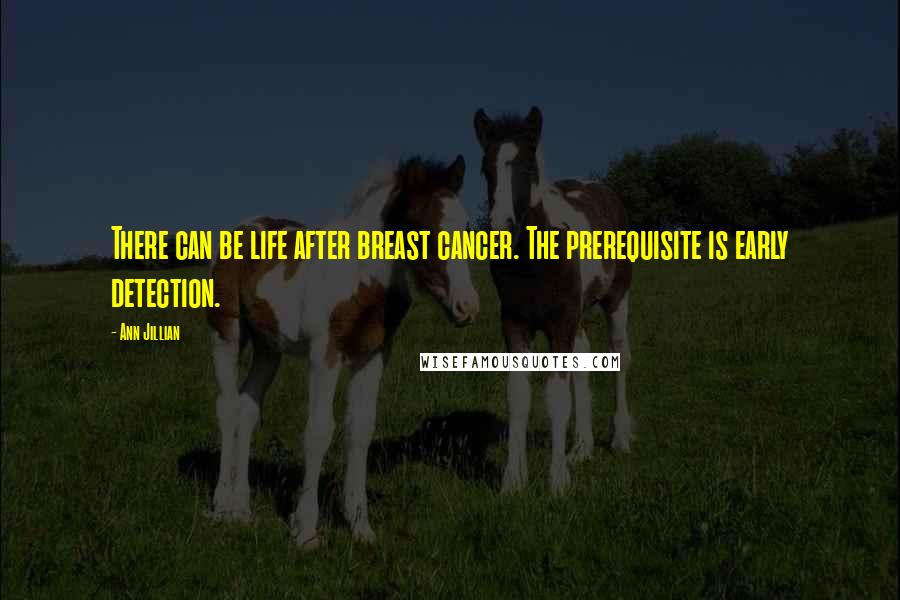 Ann Jillian Quotes: There can be life after breast cancer. The prerequisite is early detection.