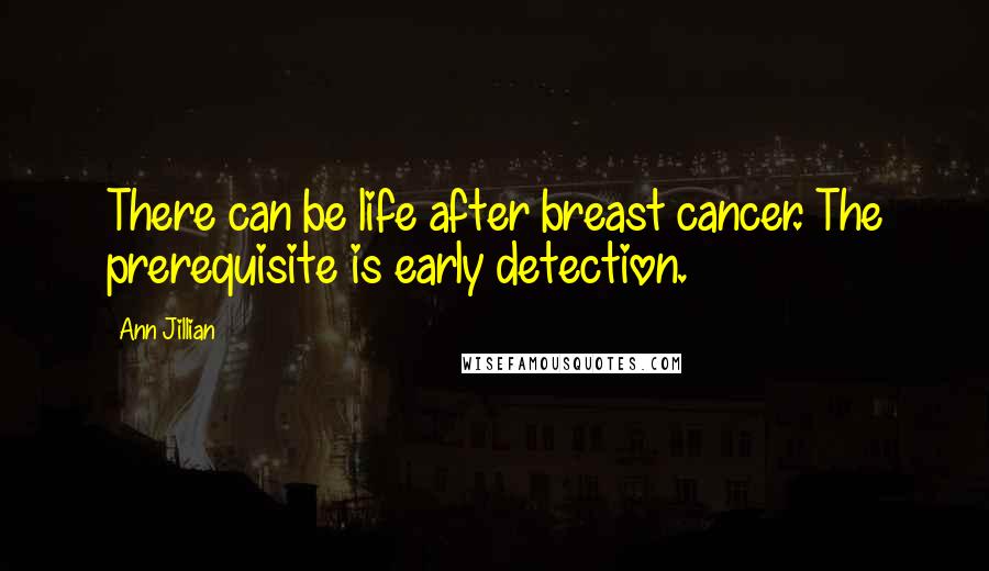 Ann Jillian Quotes: There can be life after breast cancer. The prerequisite is early detection.