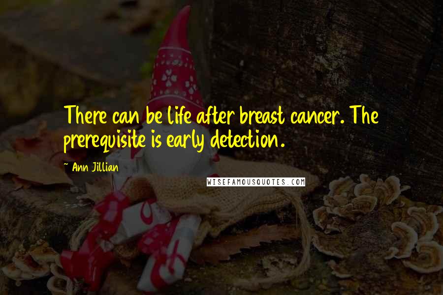 Ann Jillian Quotes: There can be life after breast cancer. The prerequisite is early detection.