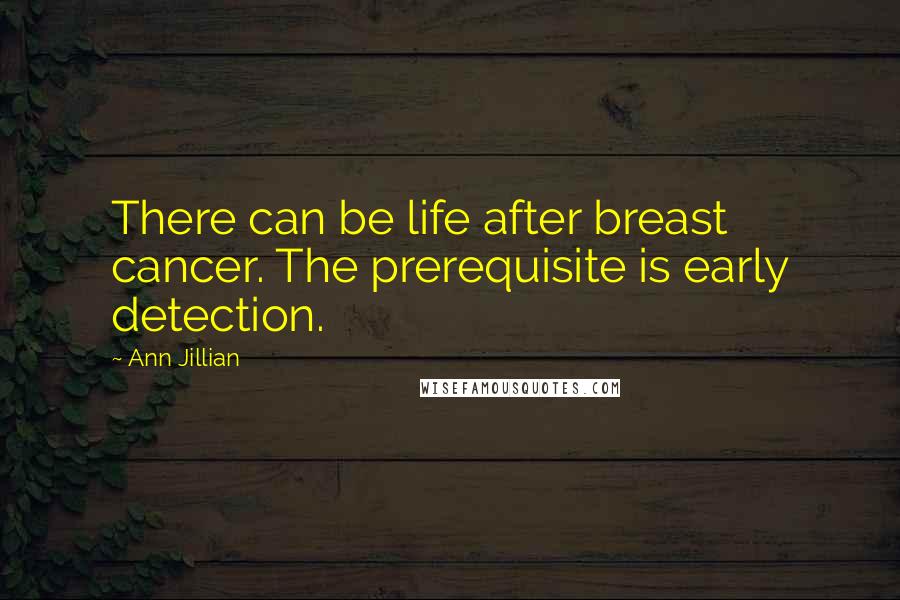 Ann Jillian Quotes: There can be life after breast cancer. The prerequisite is early detection.