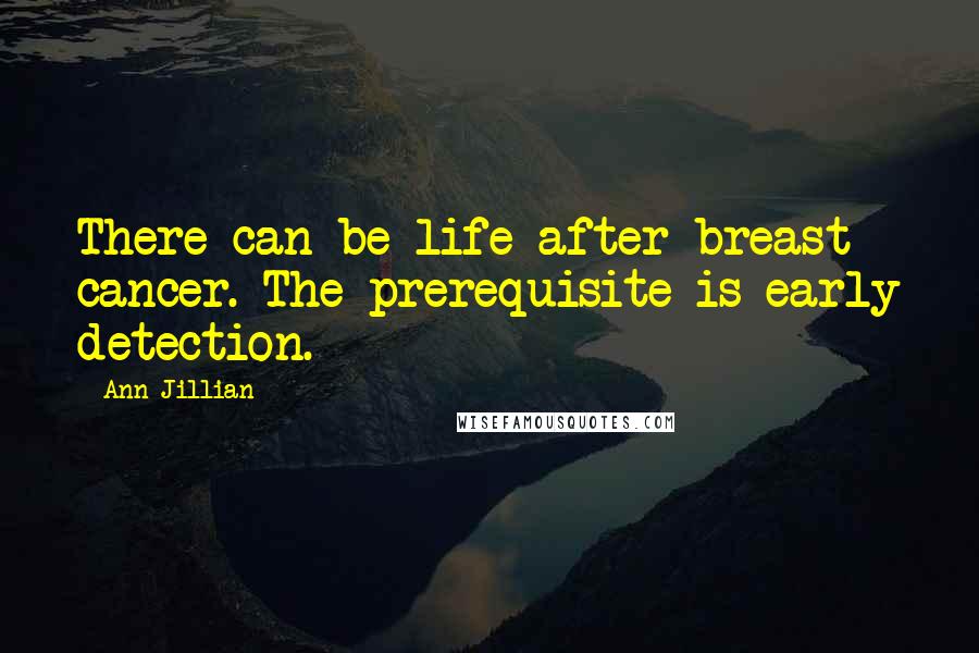 Ann Jillian Quotes: There can be life after breast cancer. The prerequisite is early detection.