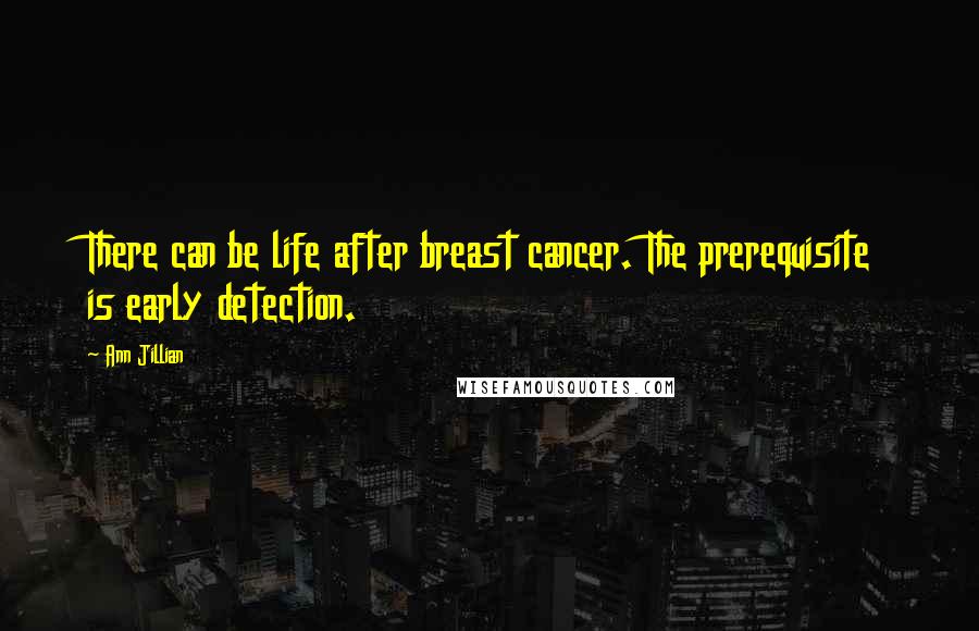 Ann Jillian Quotes: There can be life after breast cancer. The prerequisite is early detection.