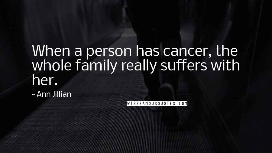 Ann Jillian Quotes: When a person has cancer, the whole family really suffers with her.