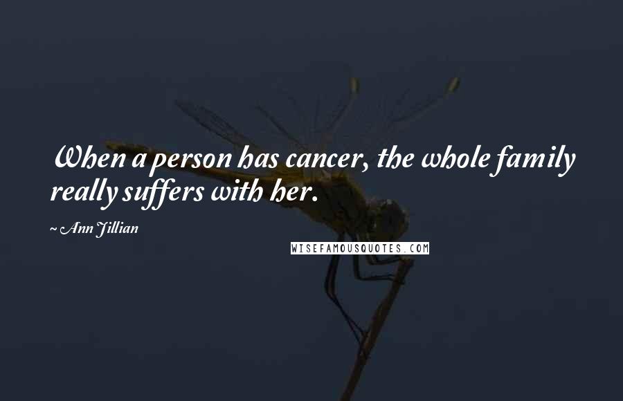 Ann Jillian Quotes: When a person has cancer, the whole family really suffers with her.