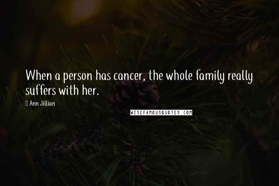 Ann Jillian Quotes: When a person has cancer, the whole family really suffers with her.