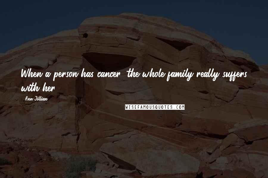 Ann Jillian Quotes: When a person has cancer, the whole family really suffers with her.
