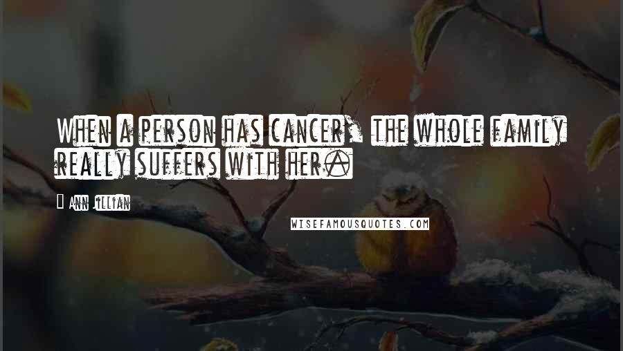 Ann Jillian Quotes: When a person has cancer, the whole family really suffers with her.