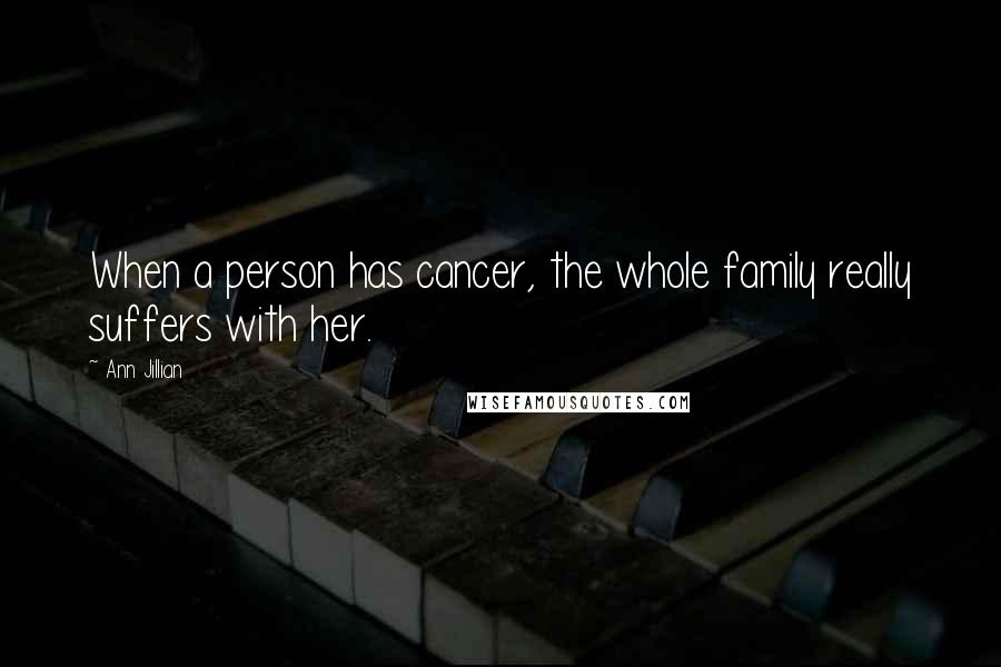 Ann Jillian Quotes: When a person has cancer, the whole family really suffers with her.