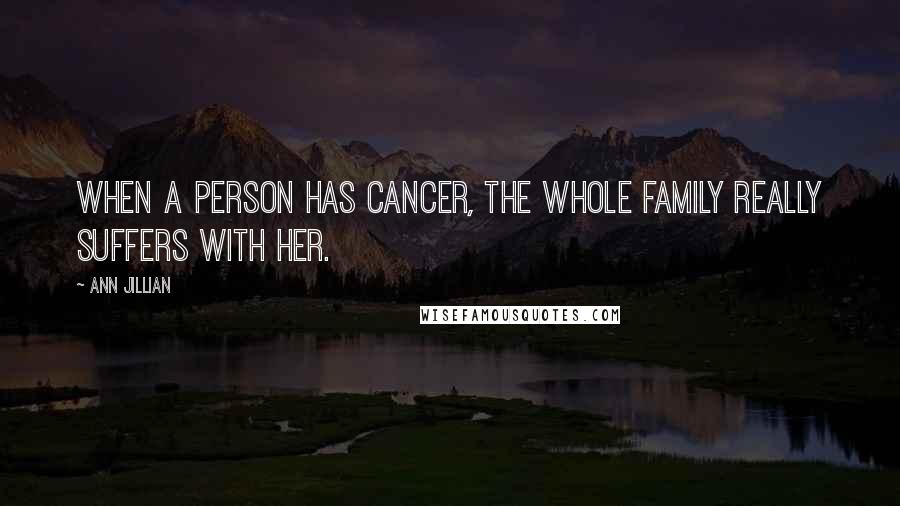Ann Jillian Quotes: When a person has cancer, the whole family really suffers with her.