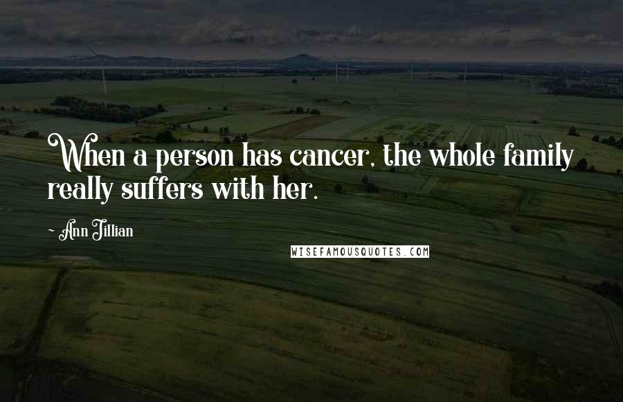 Ann Jillian Quotes: When a person has cancer, the whole family really suffers with her.