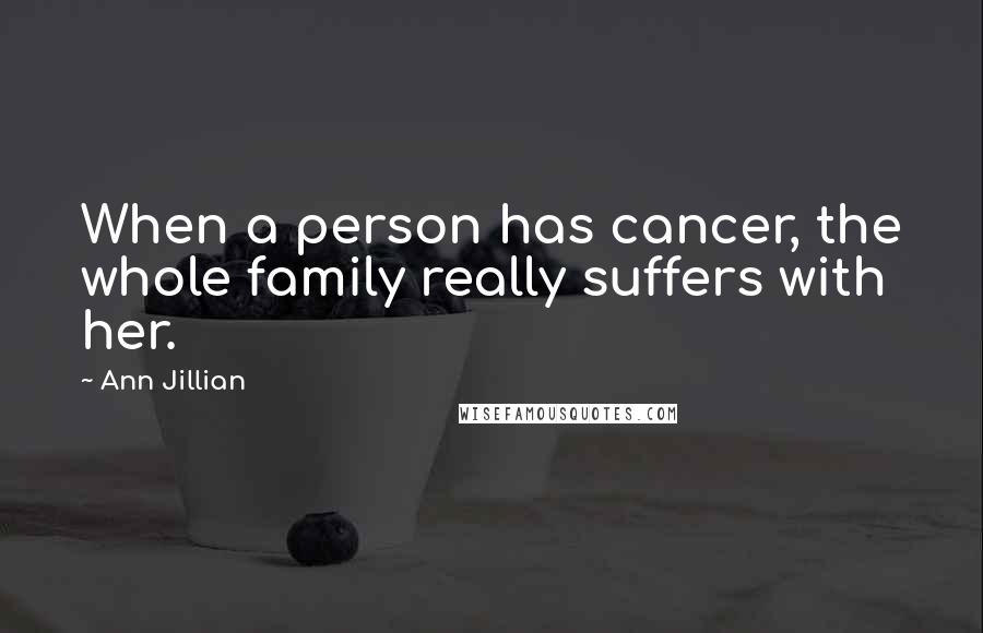Ann Jillian Quotes: When a person has cancer, the whole family really suffers with her.