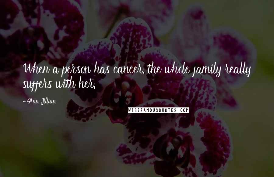 Ann Jillian Quotes: When a person has cancer, the whole family really suffers with her.