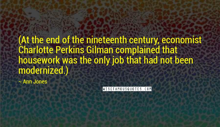 Ann Jones Quotes: (At the end of the nineteenth century, economist Charlotte Perkins Gilman complained that housework was the only job that had not been modernized.)