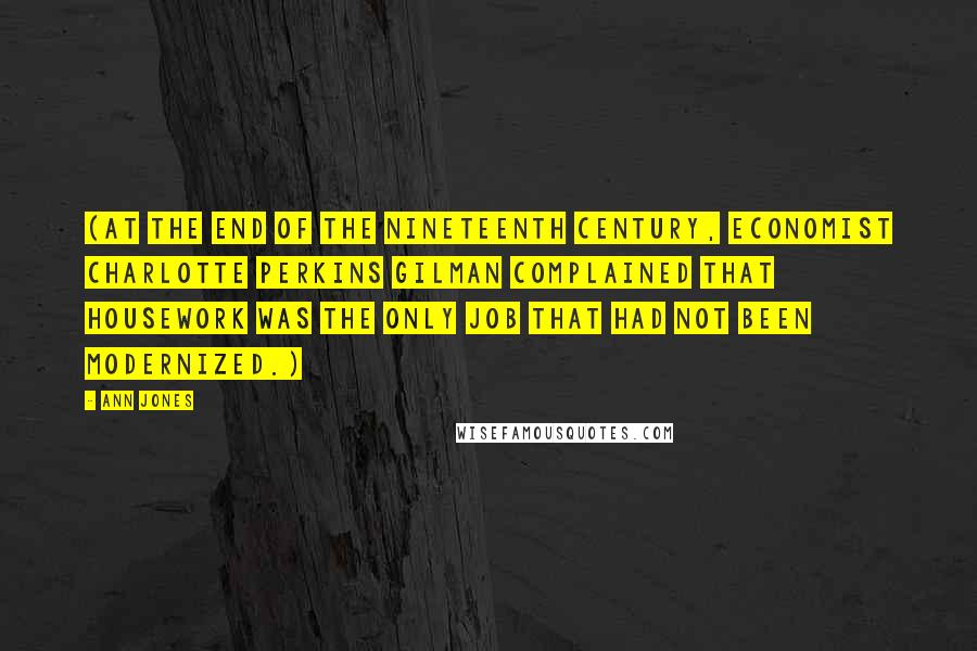 Ann Jones Quotes: (At the end of the nineteenth century, economist Charlotte Perkins Gilman complained that housework was the only job that had not been modernized.)