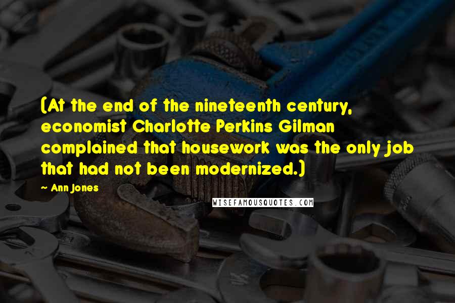 Ann Jones Quotes: (At the end of the nineteenth century, economist Charlotte Perkins Gilman complained that housework was the only job that had not been modernized.)