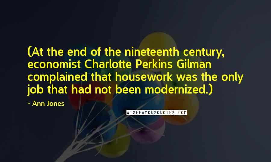 Ann Jones Quotes: (At the end of the nineteenth century, economist Charlotte Perkins Gilman complained that housework was the only job that had not been modernized.)
