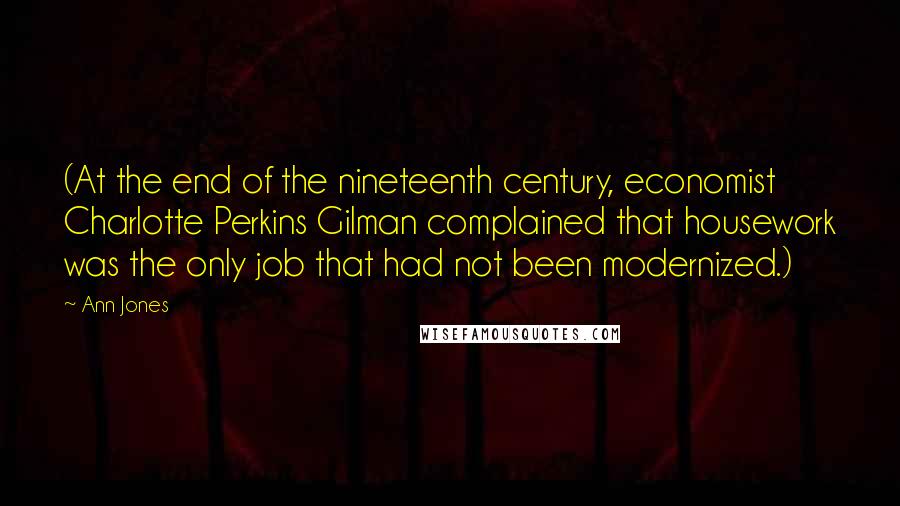 Ann Jones Quotes: (At the end of the nineteenth century, economist Charlotte Perkins Gilman complained that housework was the only job that had not been modernized.)